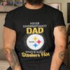 Pittsburgh Steelers Never Underestimate Dad Who Is Also A Steelers Fan Shirt