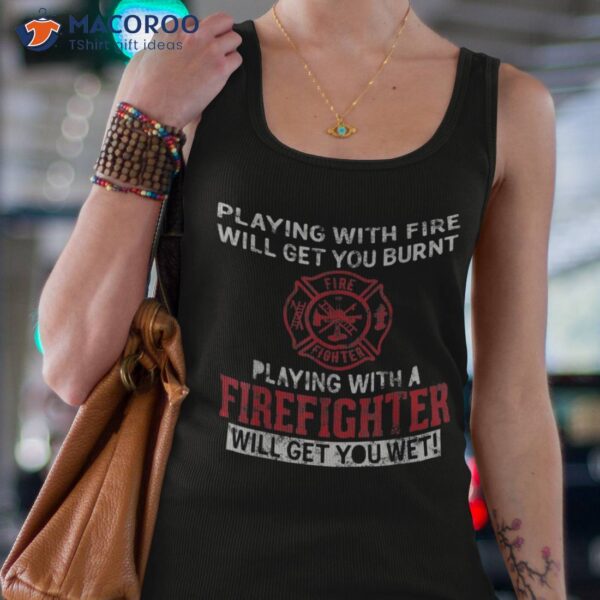 Playing With A Firefighter Will Get You Wet Gift For Fireman Shirt