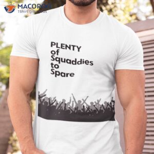 plenty of squaddies to spare shirt tshirt