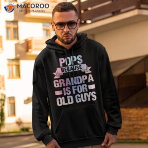 pops because grandpa is for old guys fathers day shirt hoodie 2