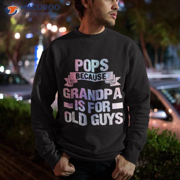 Pops Because Grandpa Is For Old Guys Fathers Day Shirt