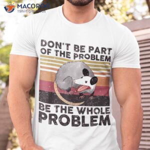 Possum Don’t Be Part Of The Problem Whole Shirt