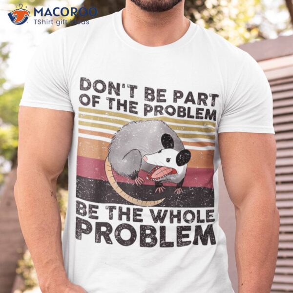 Possum Don’t Be Part Of The Problem Whole Shirt