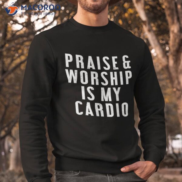 Praise And Worship Is My Cardio Funny Shirt