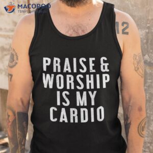 praise and worship is my cardio funny shirt tank top 1