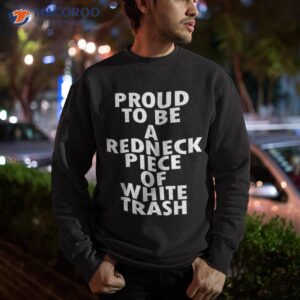 proud to be a redneck piece of white trash shirt sweatshirt