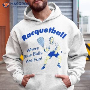 racquetball where blue balls are fun shirt hoodie