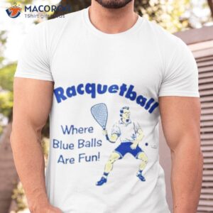 racquetball where blue balls are fun shirt tshirt