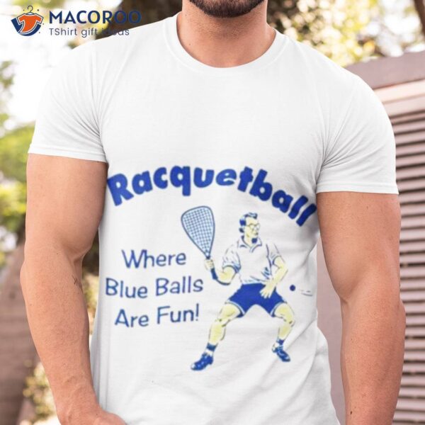 Racquetball Where Blue Balls Are Fun Shirt