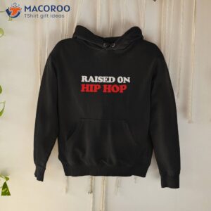 raised on hip hop shirt hoodie