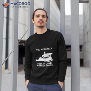 rapartist you actually fell in love with an image shirt sweatshirt 1