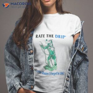 rate the drip the chains i forged in life shirt tshirt 2