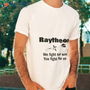 raytheon we fight for war you fight for us shirt tshirt