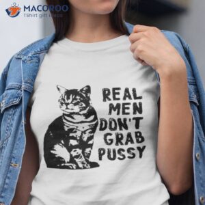 real men dont grab pussy shirt tshirt