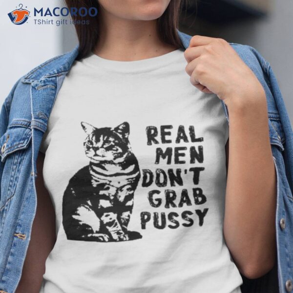 Real Men Don’t Grab Pussy Shirt