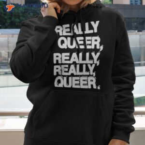 really queer really really queer shirt hoodie