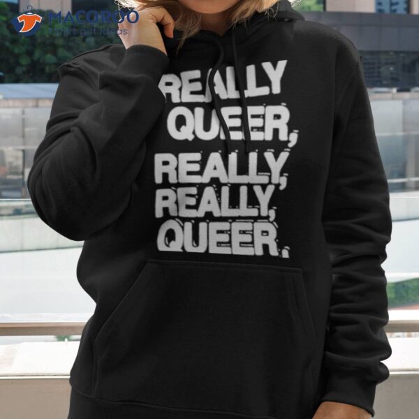 Really Queer Really Really Queer Shirt