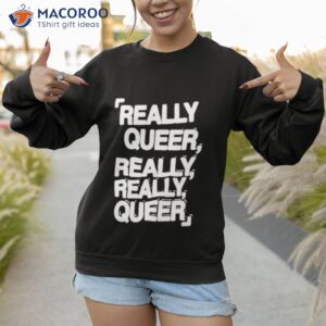 really queer really really queer shirt sweatshirt