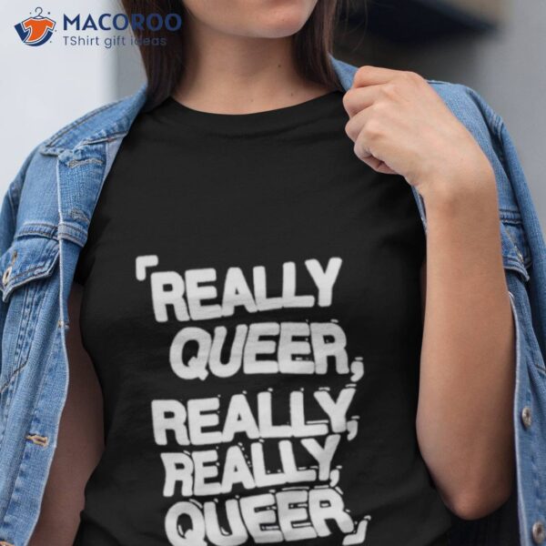 Really Queer Really Really Queer Shirt