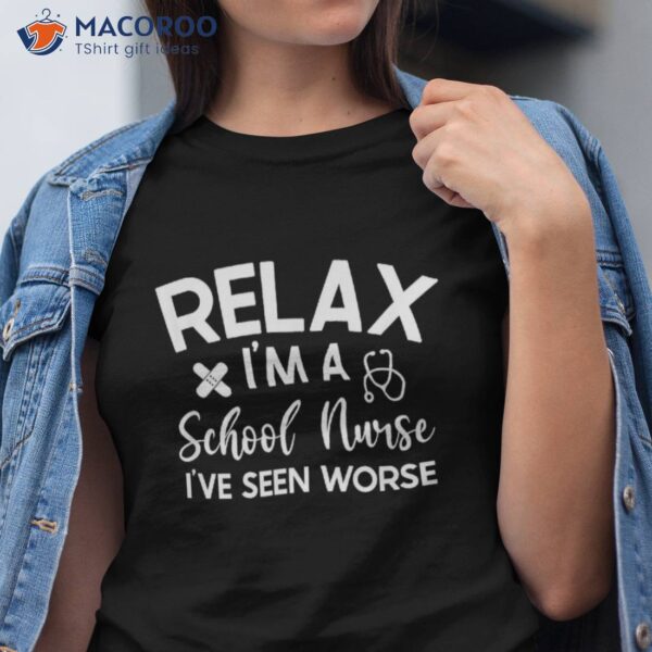 Relax I’m A School Nurse I’ve Seen Worse Funny Quote Shirt