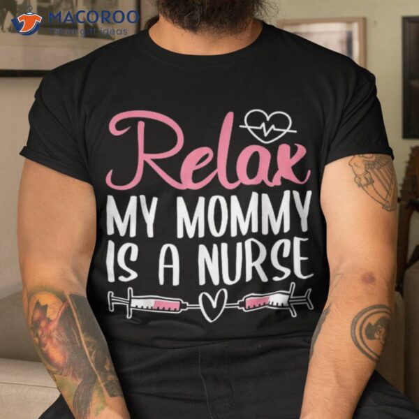 Relax My Mommy Is A Nurse Shirt