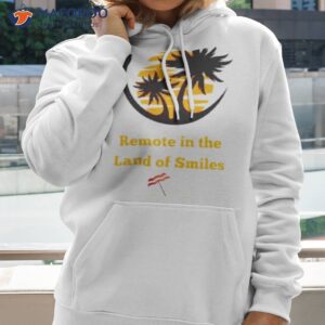 remote in the land of smiles shirt hoodie