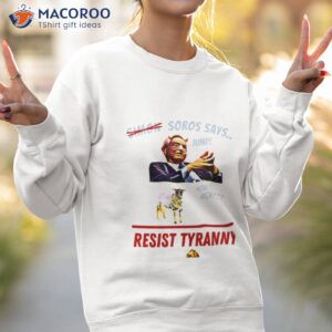 resist tyranny resist soros george soros shirt sweatshirt 2