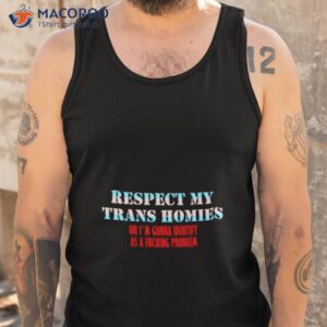 respect my trans homies or im gonna identify as a fucking problem shirt tank top