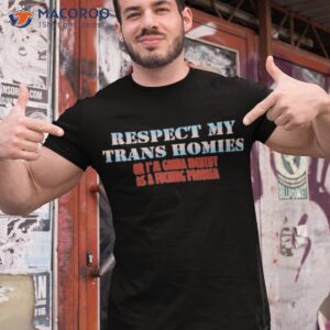 respect my trans homies or im gonna identify as a fucking problem shirt tshirt 1