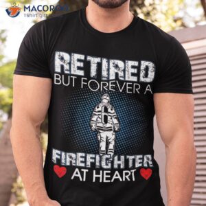 Retired But Forever A Firefighter At Heart Shirt