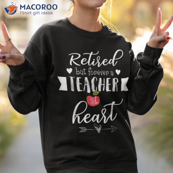 Retired But Forever A Teacher At Heart Shirt Teaching Gift