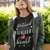 Retired But Forever A Teacher At Heart Shirt Teaching Gift