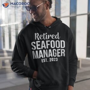 retired seafood manager gift retiret shirt hoodie 1