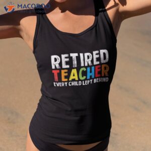 Retired Teacher Every Child Left Behind Retiret Shirt