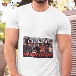 right wing cope listen up liberal my wife left me shirt tshirt