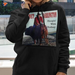 rodney carrington hangin with rodney shirt hoodie