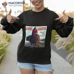 rodney carrington hangin with rodney shirt sweatshirt