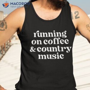 running on coffee amp country music funny caffeine shirts shirt tank top 3