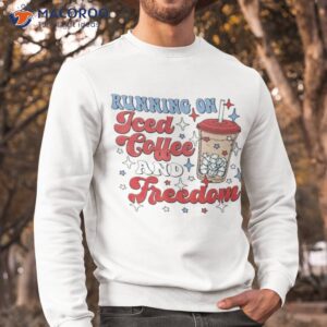 running on iced coffee and freedom shirt sweatshirt