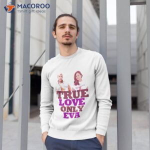 ryan gosling says true love only eva des graphic design by ironpalette shirt sweatshirt 1