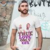 Ryan Gosling Says; True Love Only Eva Des Graphic Design By Ironpalette Shirt
