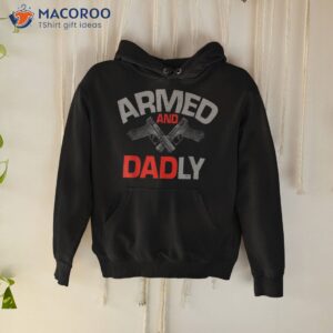 s armed and dadly funny deadly father gift for fathers day shirt hoodie