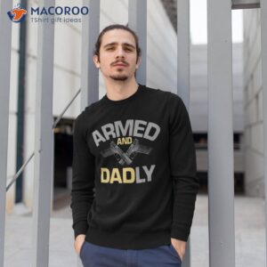 s armed and dadly funny deadly father gift for fathers day shirt sweatshirt 1 1