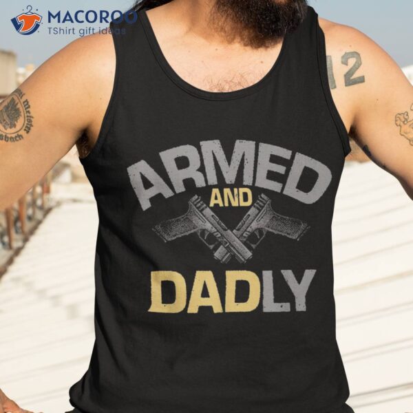 S Armed And Dadly, Funny Deadly Father Gift For Fathers Day Shirt