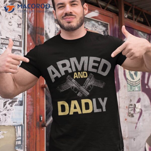 S Armed And Dadly, Funny Deadly Father Gift For Fathers Day Shirt