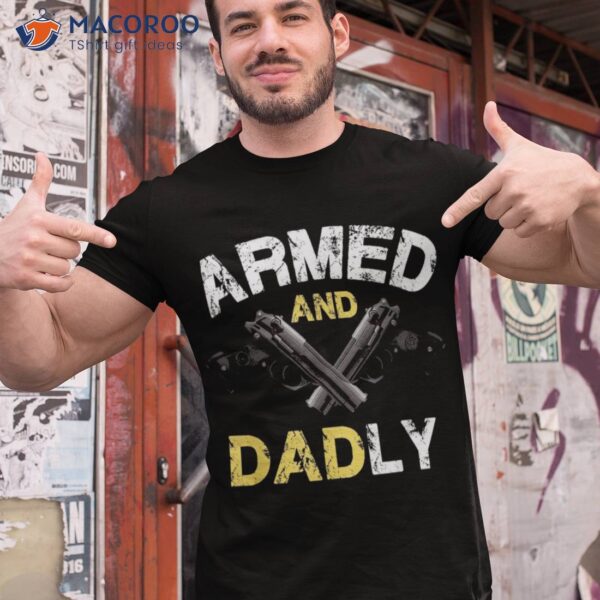 S Armed And Dadly, Funny Deadly Father Gift For Fathers Day Shirt