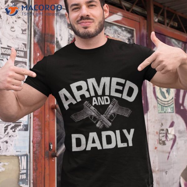 S Armed And Dadly, Funny Deadly Father Gift For Fathers Day Shirt