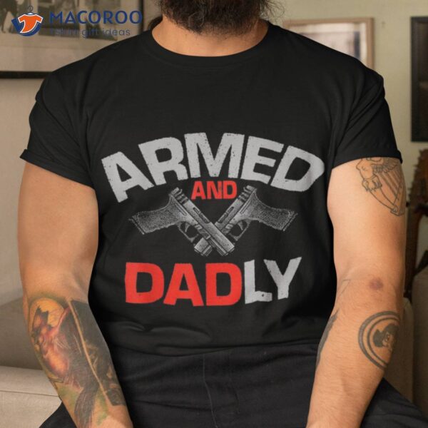 S Armed And Dadly, Funny Deadly Father Gift For Fathers Day Shirt