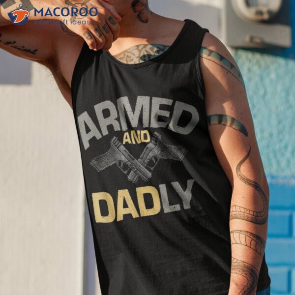 S Armed And Dadly, Funny Deadly Father Gifts For Fathers Day Shirt