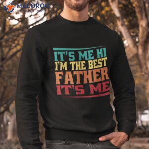 s fathers day it s me hi i m the best father shirt sweatshirt